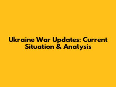 Ukraine War Updates: Current Situation & Analysis