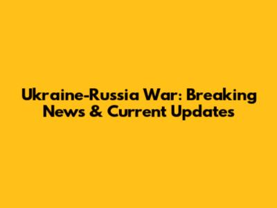 Ukraine-Russia War: Breaking News & Current Updates
