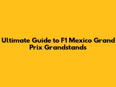 Ultimate Guide to F1 Mexico Grand Prix Grandstands