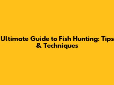Ultimate Guide to Fish Hunting: Tips & Techniques