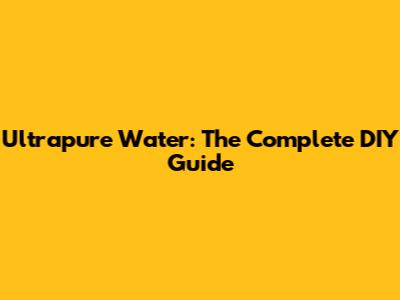 Ultrapure Water: The Complete DIY Guide