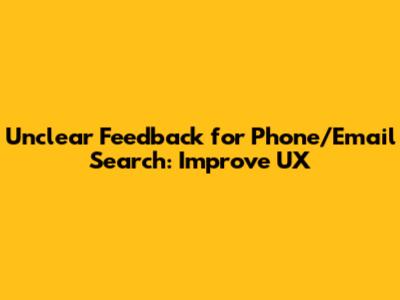Unclear Feedback for Phone/Email Search: Improve UX