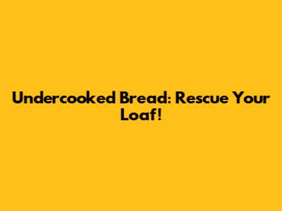Undercooked Bread: Rescue Your Loaf!