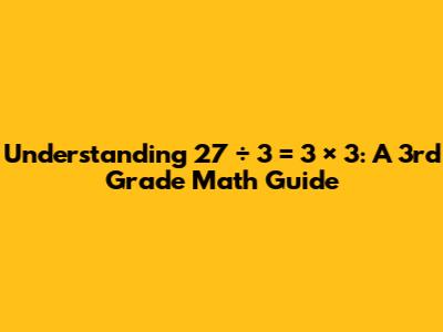 Understanding 27 ÷ 3 = 3 × 3: A 3rd Grade Math Guide