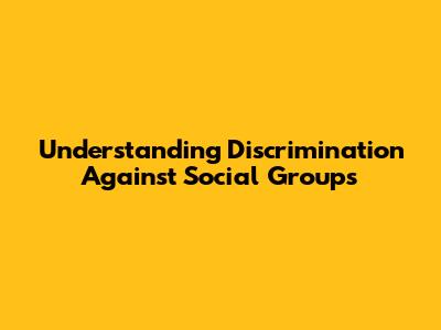 Understanding Discrimination Against Social Groups