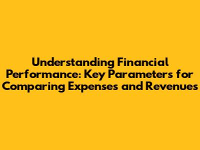 Understanding Financial Performance: Key Parameters for Comparing Expenses and Revenues