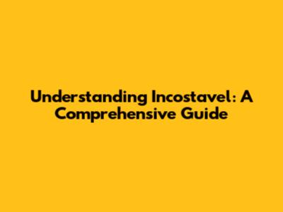 Understanding Incostavel: A Comprehensive Guide
