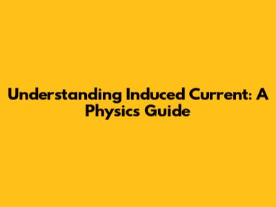 Understanding Induced Current: A Physics Guide