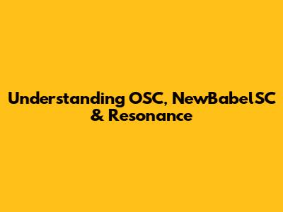 Understanding OSC, NewBabelSC & Resonance