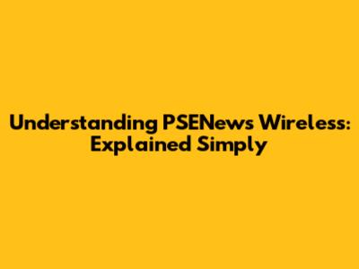 Understanding PSENews Wireless: Explained Simply