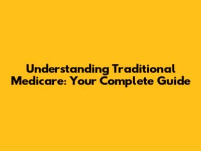 Understanding Traditional Medicare: Your Complete Guide