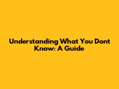 Understanding What You Don't Know: A Guide