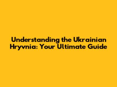 Understanding the Ukrainian Hryvnia: Your Ultimate Guide