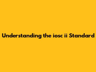 Understanding the iosc ii Standard