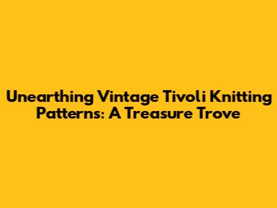 Unearthing Vintage Tivoli Knitting Patterns: A Treasure Trove
