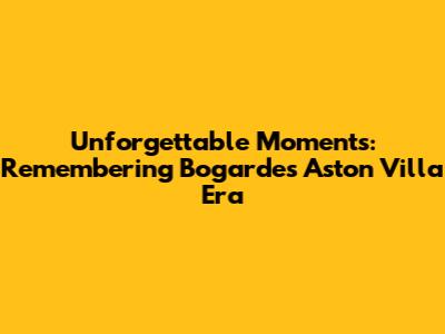 Unforgettable Moments: Remembering Bogarde's Aston Villa Era