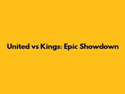United vs Kings: Epic Showdown