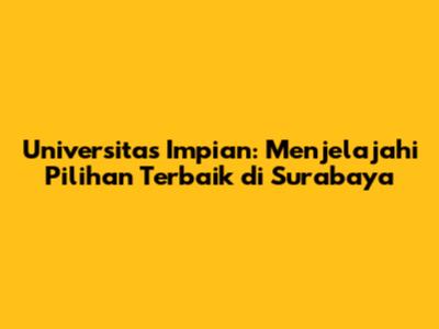 Universitas Impian: Menjelajahi Pilihan Terbaik di Surabaya