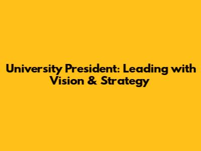 University President: Leading with Vision & Strategy
