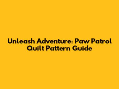 Unleash Adventure: Paw Patrol Quilt Pattern Guide