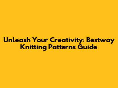Unleash Your Creativity: Bestway Knitting Patterns Guide