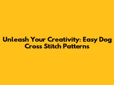 Unleash Your Creativity: Easy Dog Cross Stitch Patterns