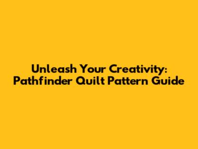 Unleash Your Creativity: Pathfinder Quilt Pattern Guide