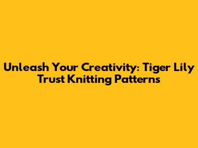 Unleash Your Creativity: Tiger Lily Trust Knitting Patterns