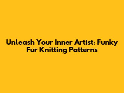 Unleash Your Inner Artist: Funky Fur Knitting Patterns