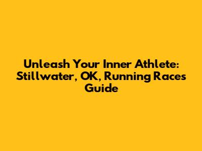 Unleash Your Inner Athlete: Stillwater, OK, Running Races Guide
