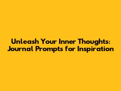 Unleash Your Inner Thoughts: Journal Prompts for Inspiration