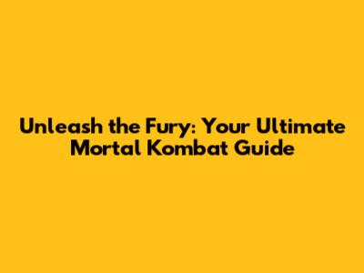 Unleash the Fury: Your Ultimate Mortal Kombat Guide