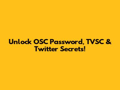 Unlock OSC Password, TVSC & Twitter Secrets!
