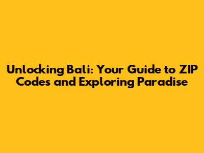 Unlocking Bali: Your Guide to ZIP Codes and Exploring Paradise