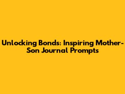 Unlocking Bonds: Inspiring Mother-Son Journal Prompts