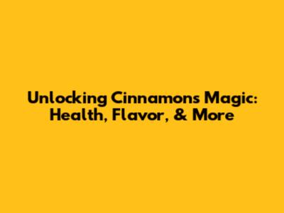 Unlocking Cinnamon's Magic: Health, Flavor, & More