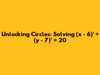 Unlocking Circles: Solving (x - 6)² + (y - 7)² = 20