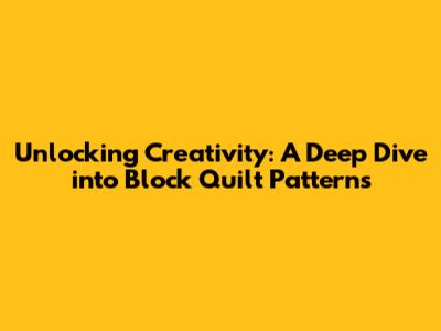 Unlocking Creativity: A Deep Dive into Block Quilt Patterns