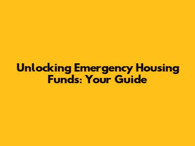 Unlocking Emergency Housing Funds: Your Guide