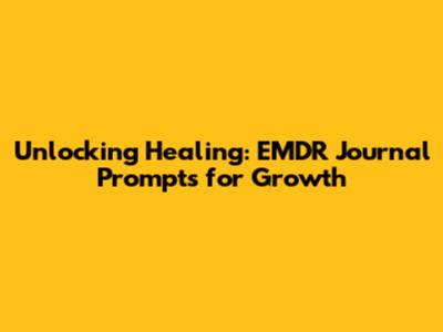 Unlocking Healing: EMDR Journal Prompts for Growth