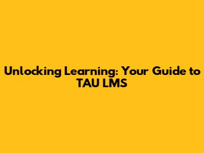 Unlocking Learning: Your Guide to TAU LMS