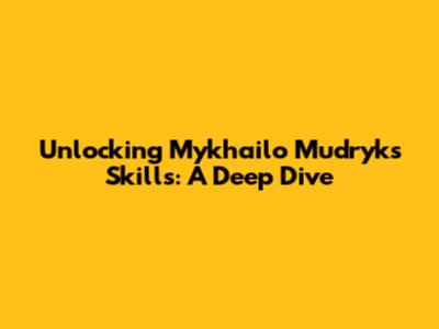 Unlocking Mykhailo Mudryk's Skills: A Deep Dive