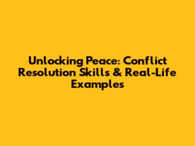 Unlocking Peace: Conflict Resolution Skills & Real-Life Examples