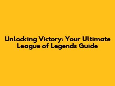 Unlocking Victory: Your Ultimate League of Legends Guide