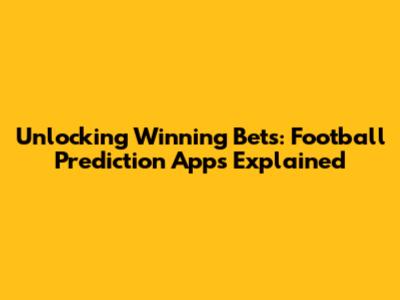 Unlocking Winning Bets: Football Prediction Apps Explained