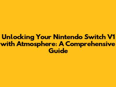 Unlocking Your Nintendo Switch V1 with Atmosphere: A Comprehensive Guide