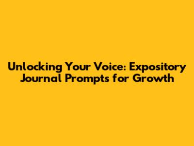 Unlocking Your Voice: Expository Journal Prompts for Growth