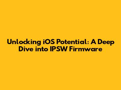 Unlocking iOS Potential: A Deep Dive into IPSW Firmware