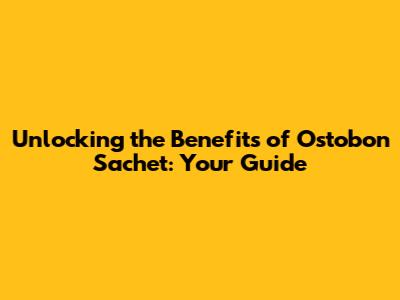 Unlocking the Benefits of Ostobon Sachet: Your Guide
