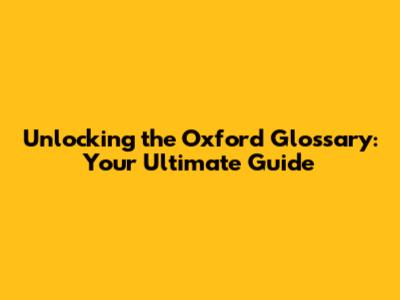 Unlocking the Oxford Glossary: Your Ultimate Guide